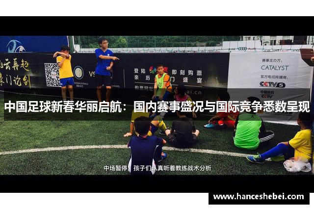 中国足球新春华丽启航：国内赛事盛况与国际竞争悉数呈现